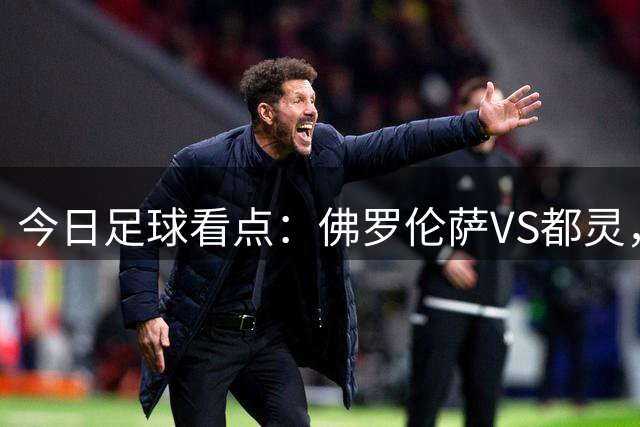 今日足球看点：佛罗伦萨VS都灵，国际米兰VS那不勒斯，罗马VS亚特兰大
